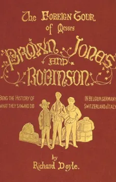 The Foreign Tour of Messrs. Brown, Jones and Robinson
Being the History of What They Saw, and Did, in Belgium,
Germany, Switzerland & Italy.
