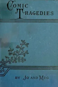 Comic Tragedies
Written by 'Jo' and 'Meg' and Acted by The 'Little Women'