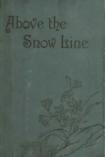 Above the Snow Line: Mountaineering Sketches Between 1870 and 1880