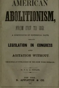 History of American Abolitionism
Its four great epochs, embracing narratives of the ordinance of 1787, compromise of 1820, annexation of Texas, Mexican war, Wilmot proviso, negro insurrections, abolition riots, slave rescues, compromise of 1850, Kansas b