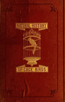 The Natural History of Cage Birds
Their Management, Habits, Food, Diseases, Treatment, Breeding, and the Methods of Catching Them.