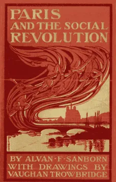 Paris and the Social Revolution
A Study of the Revolutionary Elements in the Various Classes
of Parisian Society