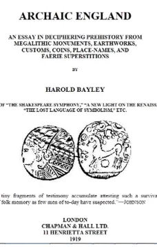Archaic England
An Essay in Deciphering Prehistory from Megalithic
Monuments, Earthworks, Customs, Coins, Place-names, and
Faerie Superstitions