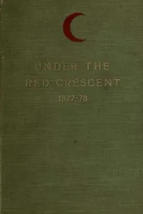 Under the Red Crescent
Adventures of an English Surgeon with the Turkish Army at
Plevna and Erzeroum 1877-1878
