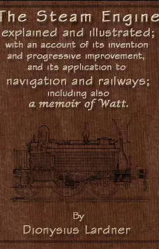 The Steam Engine Explained and Illustrated (Seventh Edition)
With an Account of its Invention and Progressive Improvement, and its Application to Navigation and Railways; Including also a Memoir of Watt