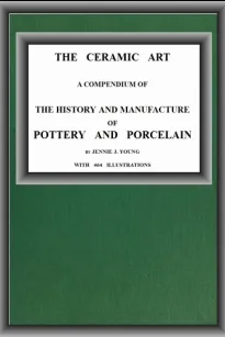 The Ceramic Art
A Compendium of The History and Manufacture of Pottery and Porcelain