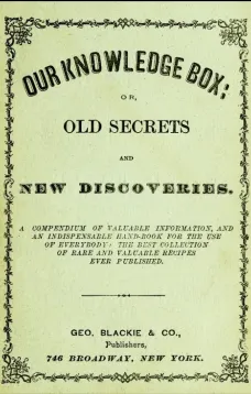 Our Knowledge Box:
or, Old Secrets and New Discoveries.