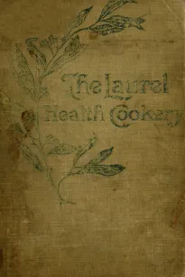 The Laurel Health Cookery
A Collection of Practical Suggestions and Recipes for the
Preparation of Non-Flesh Foods in Palatable and Attractive
Ways