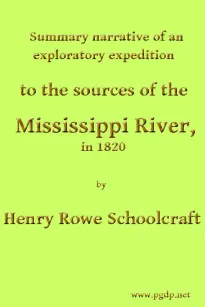 Summary Narrative of an Exploratory Expedition to the Sources of the Mississippi River, in 1820
Resumed and Completed, by the Discovery of its Origin in Itasca Lake, in 1832