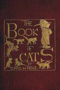 The Book of Cats
A Chit-chat Chronicle of Feline Facts and Fancies,
Legendary, Lyrical, Medical, Mirthful and Miscellaneous