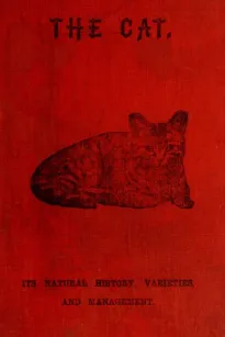 The Cat
Its Natural History; Domestic Varieties; Management and Treatment