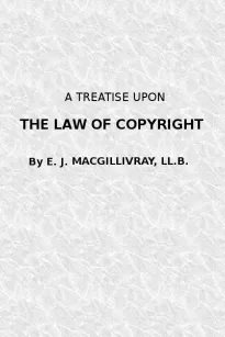 A Treatise Upon the Law of Copyright in the United Kingdom and the Dominions of the Crown,
and in the United States of America
Containing a full Appendix of all Acts of Parliament
International Conventions, Orders in Council, Treasury
Minute and Acts of C
