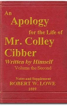 An Apology for the Life of Mr. Colley Cibber, Volume II (of 2)
Written by Himself. A New Edition with Notes and Supplement