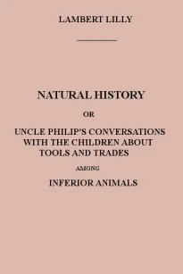 Natural History
Uncle Philip's Conversations with the Children about Tools
and Trades among Inferior Animals