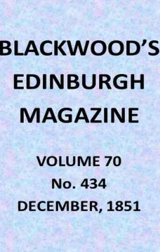 Blackwood's Edinburgh Magazine, Vol. 70, No. 434, December, 1851