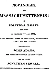 Novanglus, and Massachusettensis
or Political Essays, Published in the Years 1774 and 1775, on the Principal Points of Controversy, between Great Britain and Her Colonies