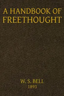 Handbook of Freethought
Containing in Condensed and Systematized Form a Vast Amount
of Evidence Against the Superstitious Doctrines of
Christianity