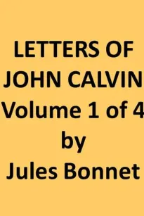 Letters of John Calvin, Volume I (of 4)
Compiled from the Original Manuscripts and Edited with Historical Notes