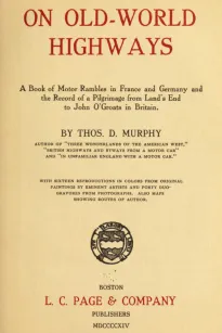 On Old-World Highways
A Book of Motor Rambles in France and Germany and the
Record of a Pilgrimage from Land's End to John O'Groats
in Britain