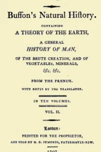 Buffon's Natural History, Volume II (of 10)
Containing a Theory of the Earth, a General History of
Man, of the Brute Creation, and of Vegetables, Mineral,
&c. &c