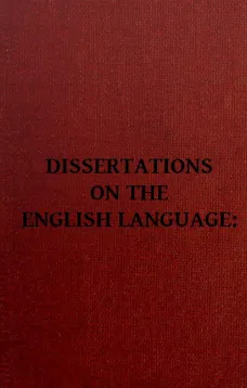 Dissertation on the English Language
With Notes, Historical and Critical; to Which is Added,
by Way of Appendix, an Essay on a Reformed Mode of Spelling,
With Dr. Franklin's Arguments on that Subject